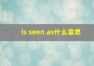 is seen as什么意思